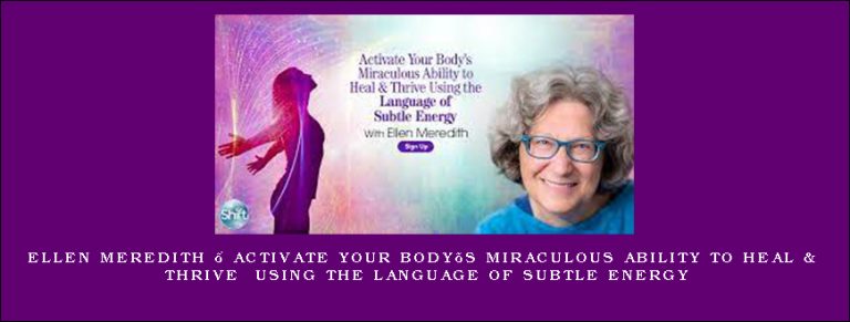 Ellen Meredith – Activate Your Body’s Miraculous Ability to Heal & Thrive Using the Language of Subtle Energy