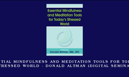 Essential Mindfulness and Meditation Tools for Today’s Stressed World – DONALD ALTMAN (Digital Seminar) [in stock]