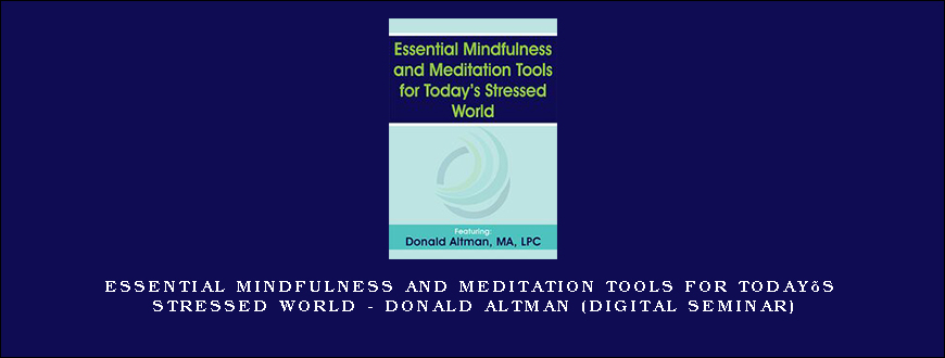 Essential Mindfulness and Meditation Tools for Today’s Stressed World – DONALD ALTMAN (Digital Seminar)