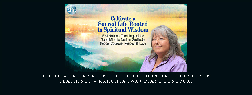 Cultivating a Sacred Life Rooted in Haudenosaunee Teachings – Kahontakwas Diane Longboat