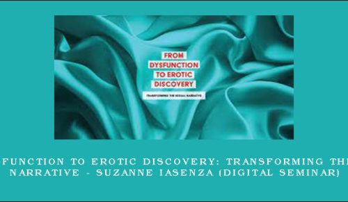 From Dysfunction to Erotic Discovery: Transforming the Sexual Narrative – SUZANNE IASENZA (Digital Seminar) [in stock]