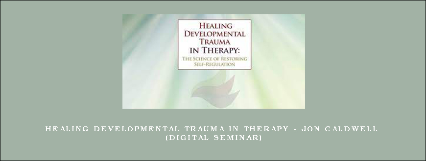 Healing Developmental Trauma in Therapy – JON CALDWELL (Digital Seminar)