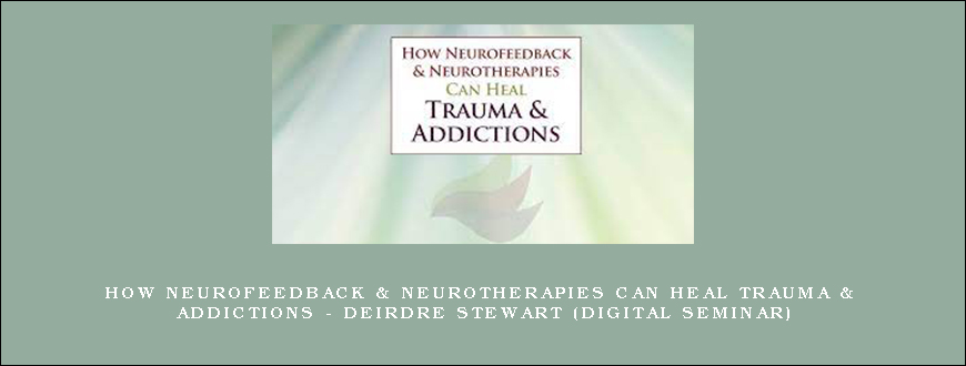 How Neurofeedback & Neurotherapies Can Heal Trauma & Addictions – DEIRDRE STEWART (Digital Seminar)