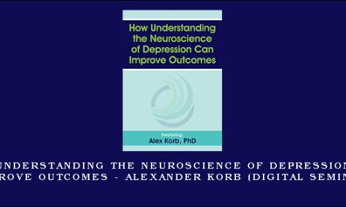 How Understanding the Neuroscience of Depression Can Improve Outcomes – ALEXANDER KORB (Digital Seminar) [in stock]