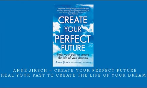 Anne Jirsch – Create Your Perfect Future: Heal your past to create the life of your dreams [in stock]