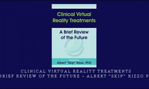 Clinical Virtual Reality Treatments: A Brief Review of the Future – Albert “Skip” Rizzo PhD |