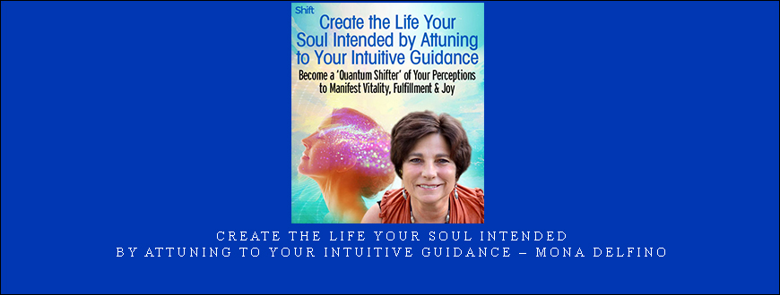 Create the Life Your Soul Intended by Attuning to Your Intuitive Guidance – Mona Delfino