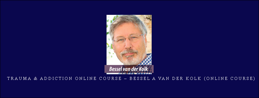 Trauma & Addiction Online Course – BESSEL A VAN DER KOLK (Online Course)