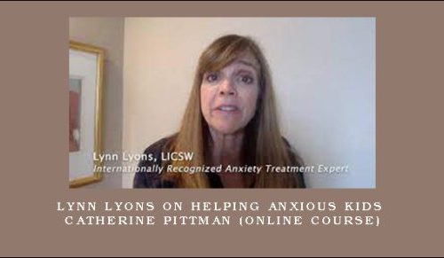 Lynn Lyons on Helping Anxious Kids – CATHERINE PITTMAN (Online Course) [in stock]