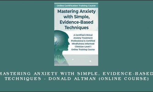 Mastering Anxiety with Simple, Evidence-Based Techniques – DONALD ALTMAN (Online Course) [in stock]