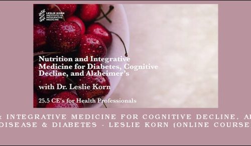 Nutrition & Integrative Medicine for Cognitive Decline, Alzheimer’s Disease & Diabetes – LESLIE KORN (Online Course) [in stock]