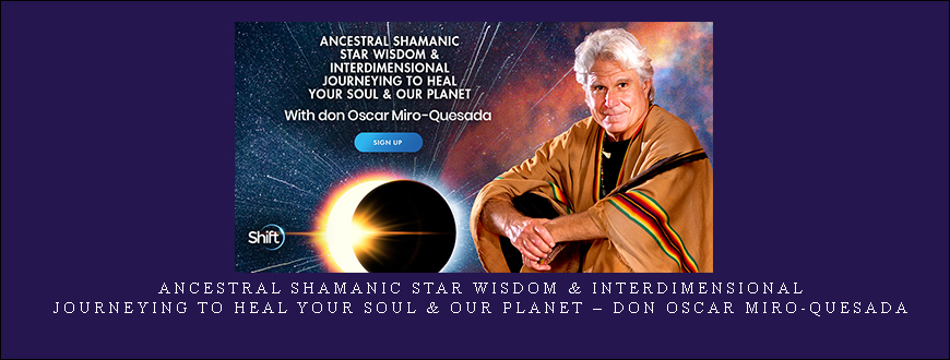 Ancestral Shamanic Star Wisdom & Interdimensional Journeying to Heal Your Soul & Our Planet – don Oscar Miro-Quesada
