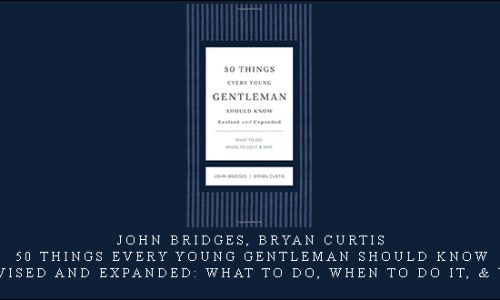 John Bridges, Bryan Curtis – 50 Things Every Young Gentleman Should Know, Revised and Expanded: What to Do, When to Do It, & Why [in stock]