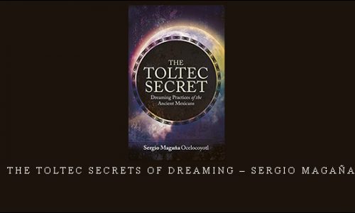 The Toltec Secrets of Dreaming – Sergio Magaña |