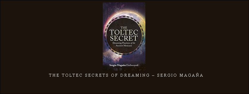 The Toltec Secrets of Dreaming – Sergio Magaña