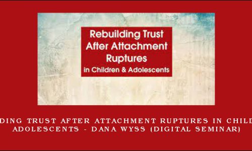 Rebuilding Trust After Attachment Ruptures in Children & Adolescents – DANA WYSS (Digital Seminar) [in stock]