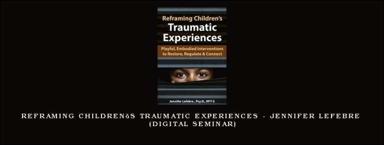 Reframing Children’s Traumatic Experiences – JENNIFER LEFEBRE (Digital Seminar)