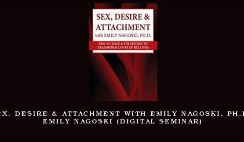 Sex, Desire & Attachment with Emily Nagoski, Ph.D. – EMILY NAGOSKI (Digital Seminar) [in stock]