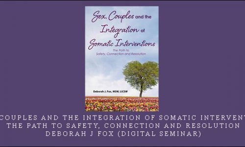 Sex, Couples and the Integration of Somatic Interventions – The Path to Safety, Connection and Resolution – Deborah J Fox (Digital Seminar) [in stock]