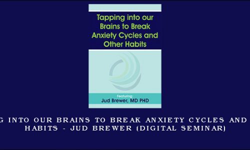 Tapping into our Brains to Break Anxiety Cycles and Other Habits – JUD BREWER (Digital Seminar) [in stock]