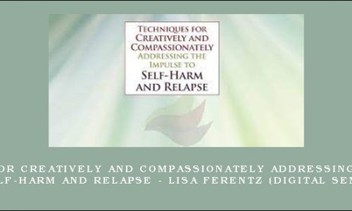 Techniques for Creatively and Compassionately Addressing the Impulse to Self-Harm and Relapse – LISA FERENTZ (Digital Seminar) [in stock]