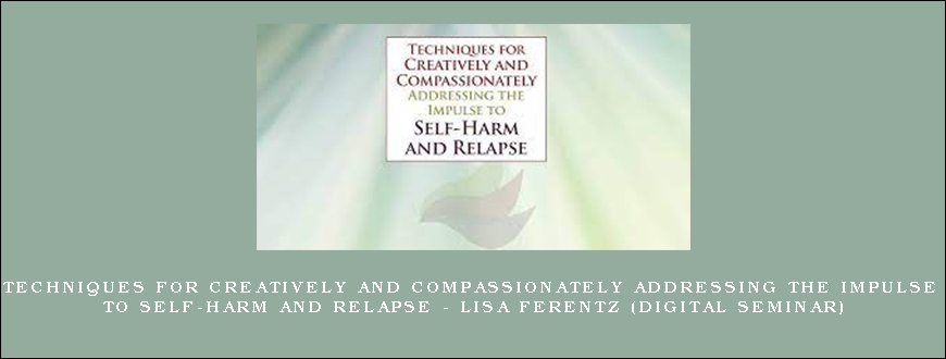 Techniques for Creatively and Compassionately Addressing the Impulse to Self-Harm and Relapse – LISA FERENTZ (Digital Seminar)