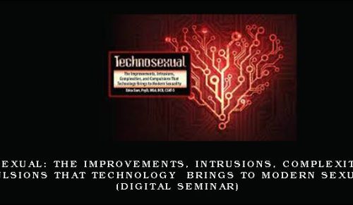 Technosexual: The Improvements, Intrusions, Complexities, and Compulsions That Technology Brings to Modern Sexuality (Digital Seminar) [in stock]