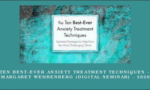 Ten Best-Ever Anxiety Treatment Techniques – MARGARET WEHRENBERG (Digital Seminar) – 2020 [in stock]