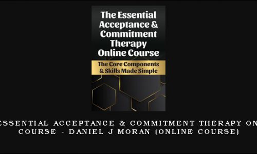 The Essential Acceptance & Commitment Therapy Online Course – DANIEL J MORAN (Online Course) [in stock]