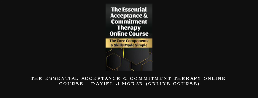 The Essential Acceptance & Commitment Therapy Online Course – DANIEL J MORAN (Online Course)