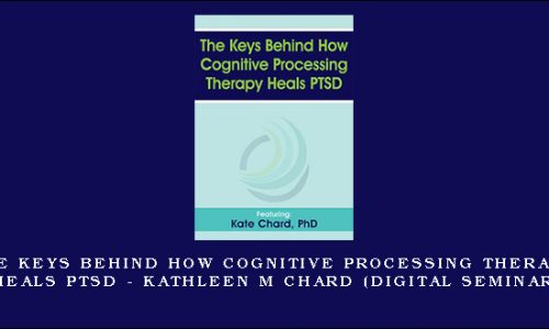 The Keys Behind How Cognitive Processing Therapy Heals PTSD – KATHLEEN M CHARD (Digital Seminar) [in stock]