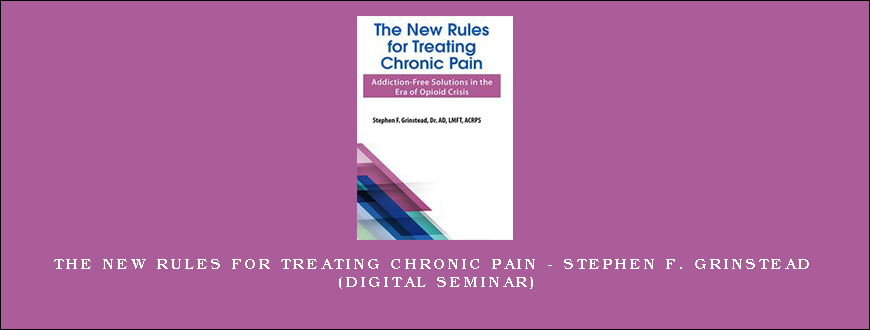 The New Rules for Treating Chronic Pain – STEPHEN F. GRINSTEAD (Digital Seminar)