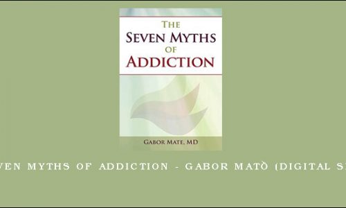 The Seven Myths of Addiction – GABOR MATÉ (Digital Seminar) [in stock]