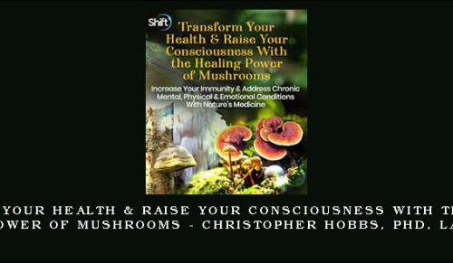 Transform Your Health & Raise Your Consciousness With the Healing Power of Mushrooms – Christopher Hobbs, PhD, LAc |