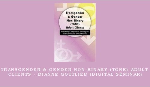 Transgender & Gender Non-Binary (TGNB) Adult Clients – DIANNE GOTTLIEB (Digital Seminar) [in stock]