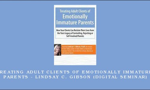 Treating Adult Clients of Emotionally Immature Parents – LINDSAY C. GIBSON (Digital Seminar) [in stock]