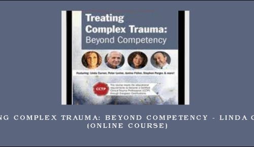 Treating Complex Trauma: Beyond Competency – LINDA CURRAN (Online Course) [in stock]