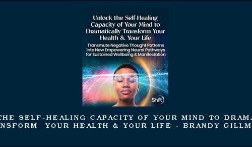 Unlock the Self-Healing Capacity of Your Mind to Dramatically Transform Your Health & Your Life – Brandy Gillmore |