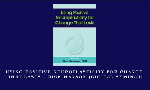 Using Positive Neuroplasticity for Change That Lasts – RICK HANSON (Digital Seminar) [in stock]