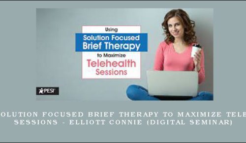 Using Solution Focused Brief Therapy to Maximize Telehealth Sessions – ELLIOTT CONNIE (Digital Seminar) |