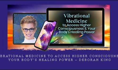 Vibrational Medicine to Access Higher Consciousness & Your Body’s Healing Power – Deborah King |