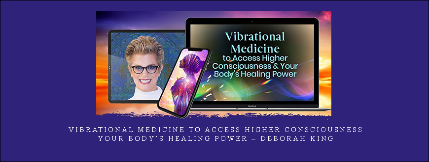 Vibrational Medicine to Access Higher Consciousness & Your Body’s Healing Power – Deborah King