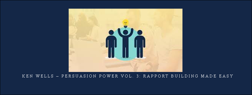 Ken Wells – Persuasion Power Vol. 3: Rapport Building Made Easy