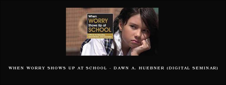 When Worry Shows Up at School – DAWN A. HUEBNER (Digital Seminar)