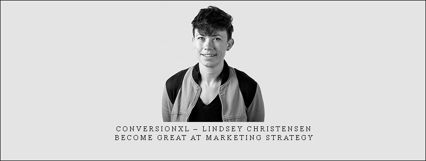 ConversionXL – Lindsey Christensen – Become Great At Marketing Strategy