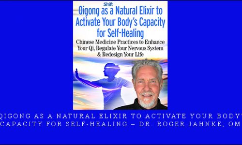 Qigong as a Natural Elixir to Activate Your Body’s Capacity for Self-Healing – Dr. Roger Jahnke, OMD |