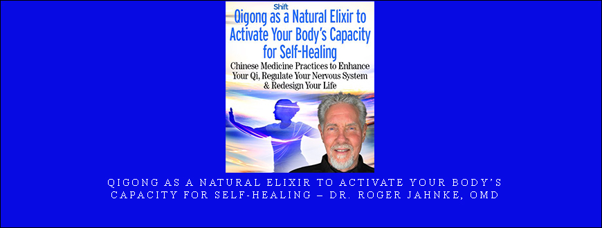 Qigong as a Natural Elixir to Activate Your Body’s Capacity for Self-Healing – Dr. Roger Jahnke