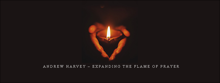 Andrew Harvey – Expanding the Flame of Prayer