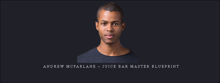 Andrew McFarlane – Juice Bar Master Blueprint