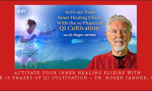 Activate Your Inner Healing Elixirs With the 10 Phases of Qi Cultivation – Dr. Roger Jahnke, OMD |